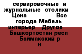 сервировочные  и журнальные  столики8 › Цена ­ 800-1600 - Все города Мебель, интерьер » Другое   . Башкортостан респ.,Баймакский р-н